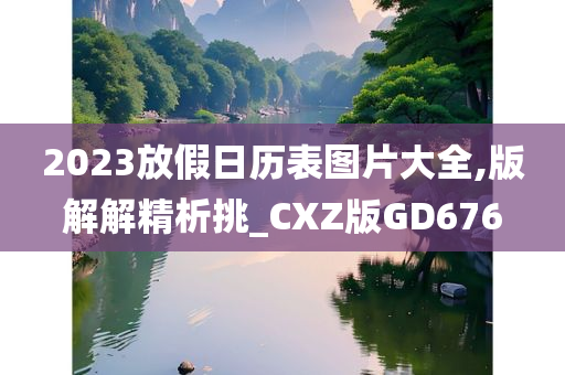 2023放假日历表图片大全,版解解精析挑_CXZ版GD676