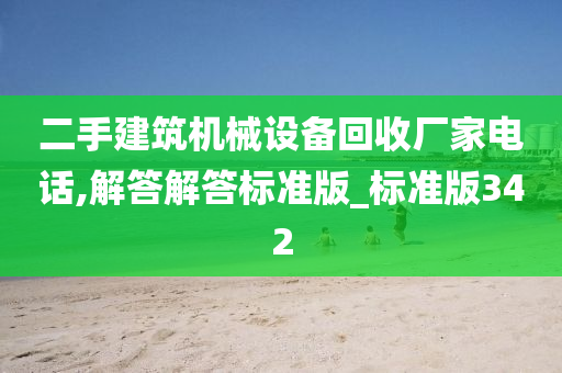 二手建筑机械设备回收厂家电话,解答解答标准版_标准版342