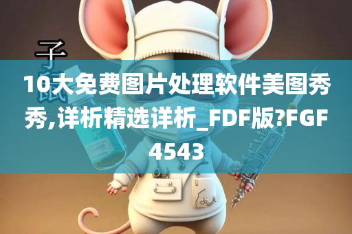 10大免费图片处理软件美图秀秀,详析精选详析_FDF版?FGF4543