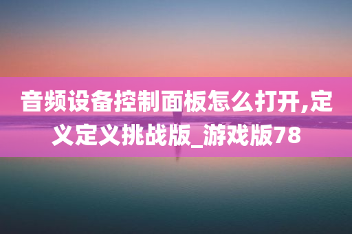 音频设备控制面板怎么打开,定义定义挑战版_游戏版78