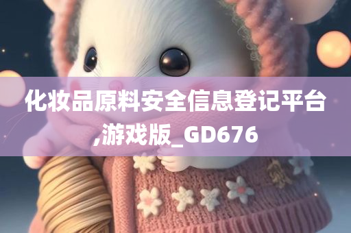 化妆品原料安全信息登记平台,游戏版_GD676