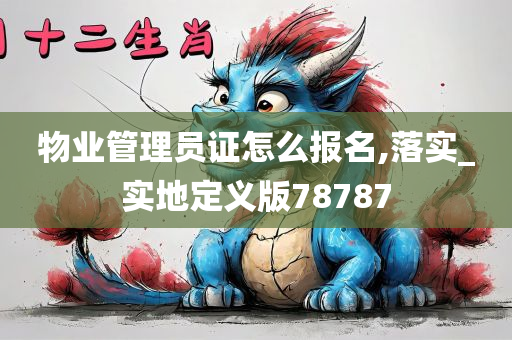 物业管理员证怎么报名,落实_实地定义版78787