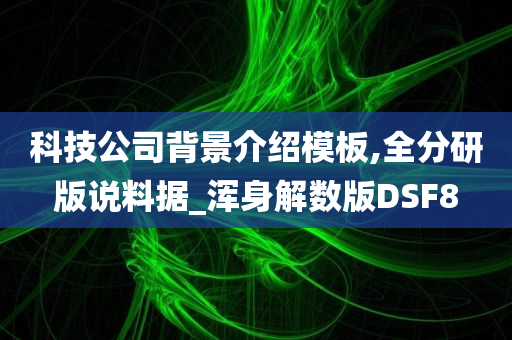 科技公司背景介绍模板,全分研版说料据_浑身解数版DSF8