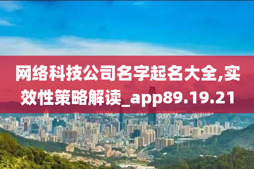 网络科技公司名字起名大全,实效性策略解读_app89.19.21