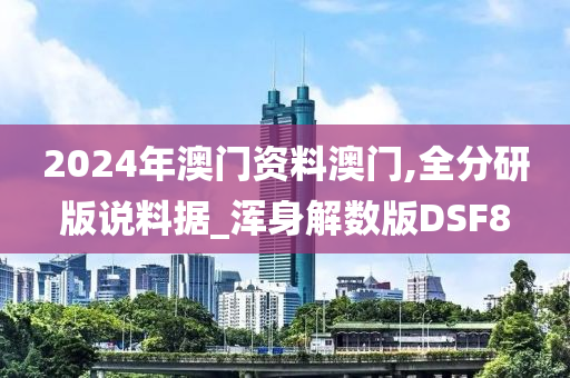 2024年澳门资料澳门,全分研版说料据_浑身解数版DSF8