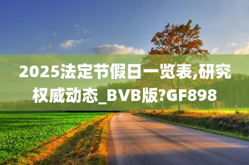 2025法定节假日一览表,研究权威动态_BVB版?GF898