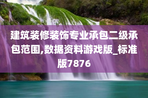 建筑装修装饰专业承包二级承包范围,数据资料游戏版_标准版7876