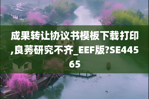 成果转让协议书模板下载打印,良莠研究不齐_EEF版?SE44565