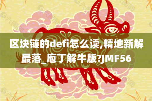 区块链的defi怎么读,精地新解最落_庖丁解牛版?JMF56