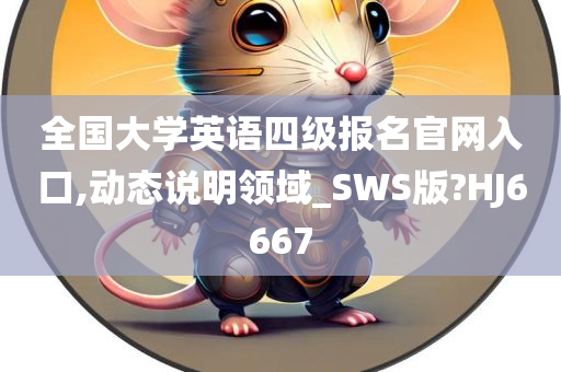 全国大学英语四级报名官网入口,动态说明领域_SWS版?HJ6667