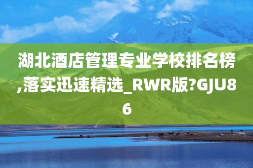 湖北酒店管理专业学校排名榜,落实迅速精选_RWR版?GJU86