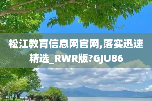 松江教育信息网官网,落实迅速精选_RWR版?GJU86