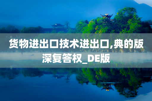 货物进出口技术进出口,典的版深复答权_DE版