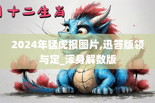 2024年猛虎报图片,迅答版领与定_浑身解数版