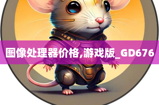 图像处理器价格,游戏版_GD676