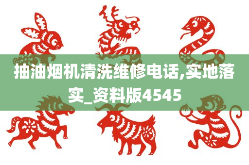 抽油烟机清洗维修电话,实地落实_资料版4545