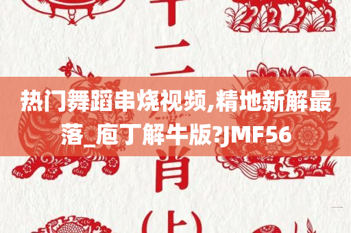 热门舞蹈串烧视频,精地新解最落_庖丁解牛版?JMF56