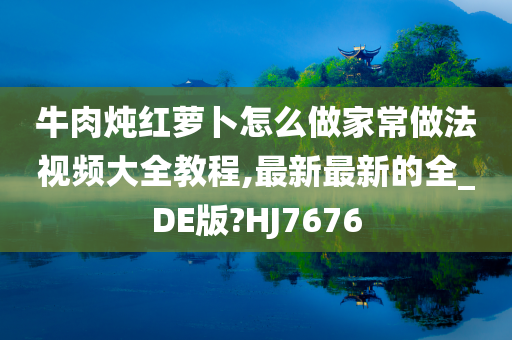 牛肉炖红萝卜怎么做家常做法视频大全教程,最新最新的全_DE版?HJ7676