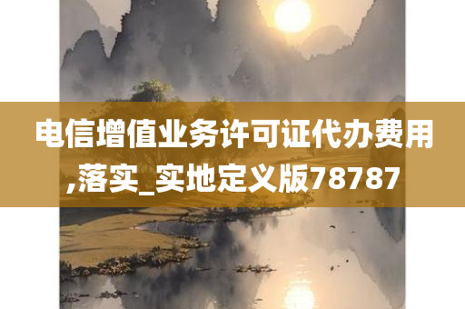 电信增值业务许可证代办费用,落实_实地定义版78787