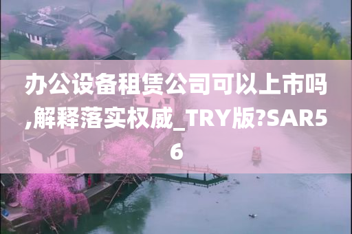 办公设备租赁公司可以上市吗,解释落实权威_TRY版?SAR56