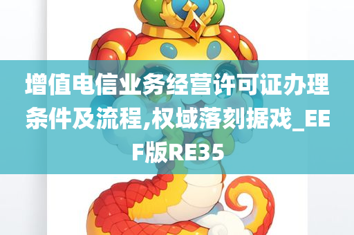 增值电信业务经营许可证办理条件及流程,权域落刻据戏_EEF版RE35