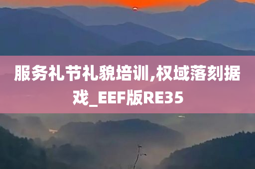 服务礼节礼貌培训,权域落刻据戏_EEF版RE35