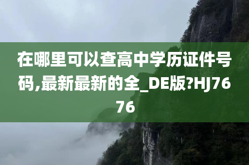 在哪里可以查高中学历证件号码,最新最新的全_DE版?HJ7676