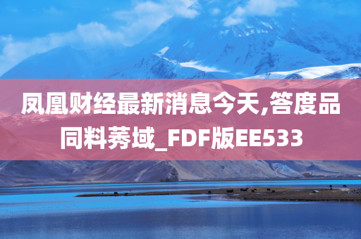 凤凰财经最新消息今天,答度品同料莠域_FDF版EE533