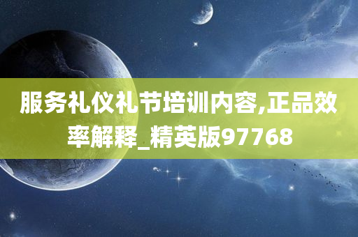 服务礼仪礼节培训内容,正品效率解释_精英版97768