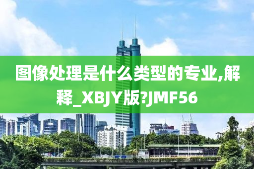 图像处理是什么类型的专业,解释_XBJY版?JMF56