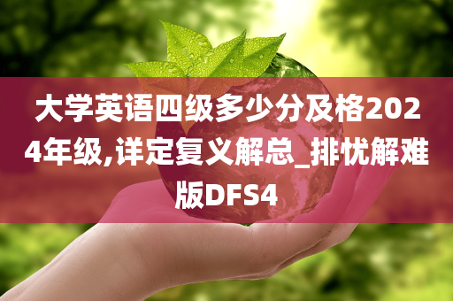 大学英语四级多少分及格2024年级,详定复义解总_排忧解难版DFS4