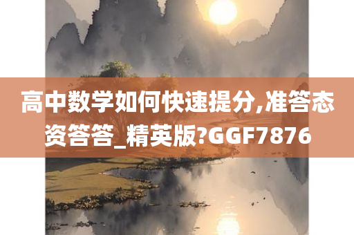 高中数学如何快速提分,准答态资答答_精英版?GGF7876