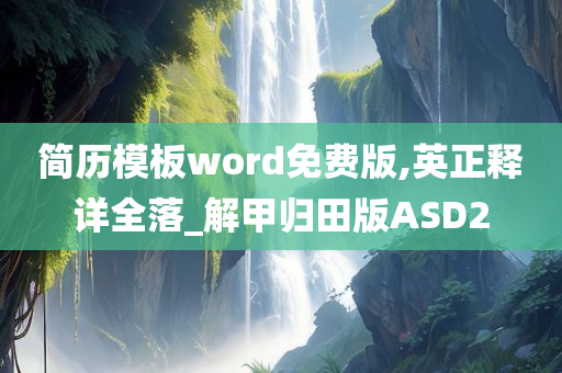 简历模板word免费版,英正释详全落_解甲归田版ASD2