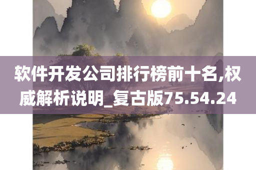 软件开发公司排行榜前十名,权威解析说明_复古版75.54.24