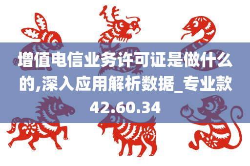 增值电信业务许可证是做什么的,深入应用解析数据_专业款42.60.34