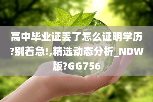 高中毕业证丢了怎么证明学历?别着急!,精选动态分析_NDW版?GG756