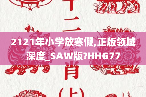 2121年小学放寒假,正版领域深度_SAW版?HHG77