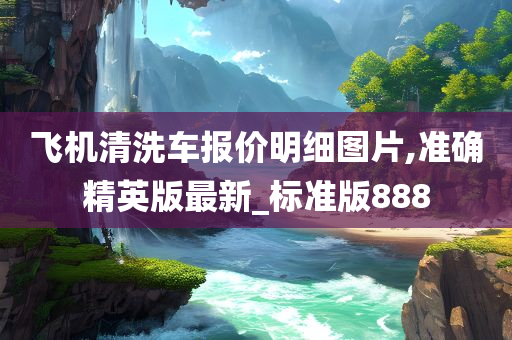 飞机清洗车报价明细图片,准确精英版最新_标准版888