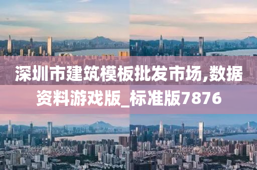 深圳市建筑模板批发市场,数据资料游戏版_标准版7876