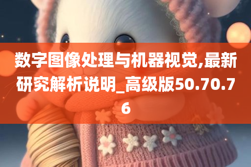 数字图像处理与机器视觉,最新研究解析说明_高级版50.70.76