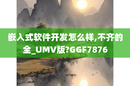 嵌入式软件开发怎么样,不齐的全_UMV版?GGF7876