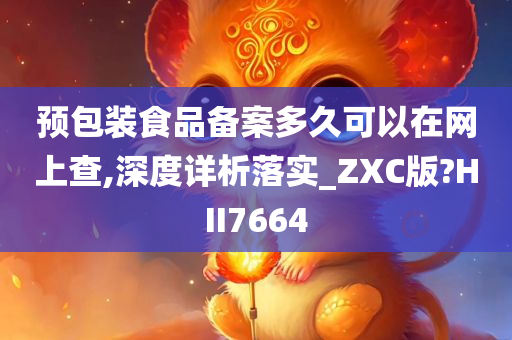 预包装食品备案多久可以在网上查,深度详析落实_ZXC版?HII7664