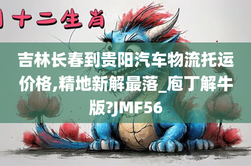 吉林长春到贵阳汽车物流托运价格,精地新解最落_庖丁解牛版?JMF56