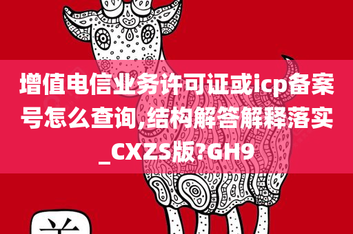 增值电信业务许可证或icp备案号怎么查询,结构解答解释落实_CXZS版?GH9