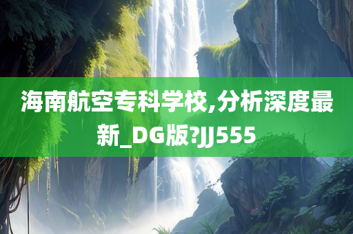 海南航空专科学校,分析深度最新_DG版?JJ555