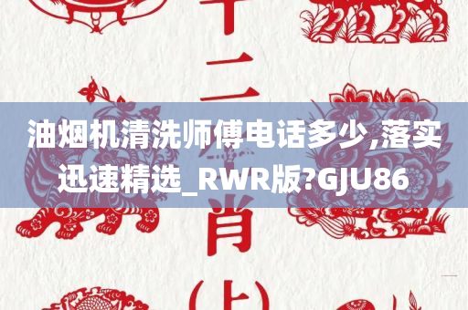 油烟机清洗师傅电话多少,落实迅速精选_RWR版?GJU86