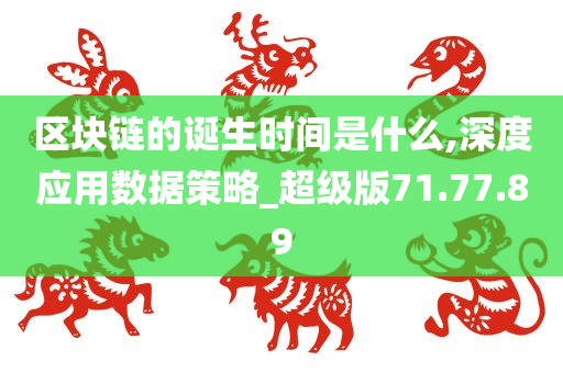 区块链的诞生时间是什么,深度应用数据策略_超级版71.77.89