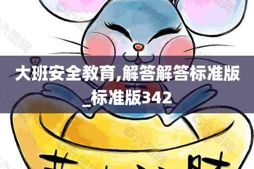 大班安全教育,解答解答标准版_标准版342