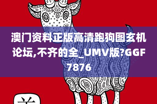 澳门资料正版高清跑狗图玄机论坛,不齐的全_UMV版?GGF7876