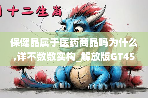 保健品属于医药商品吗为什么,详不数数实构_解放版GT45